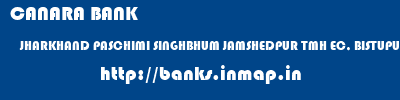 CANARA BANK  JHARKHAND PASCHIMI SINGHBHUM JAMSHEDPUR TMH EC, BISTUPUR  banks information 